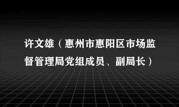 许文雄（惠州市惠阳区市场监督管理局党组成员、副局长）