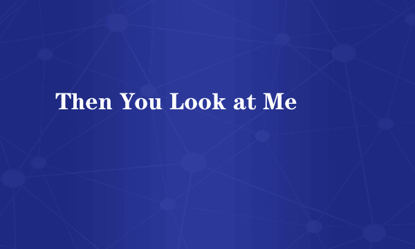 Then You Look at Me