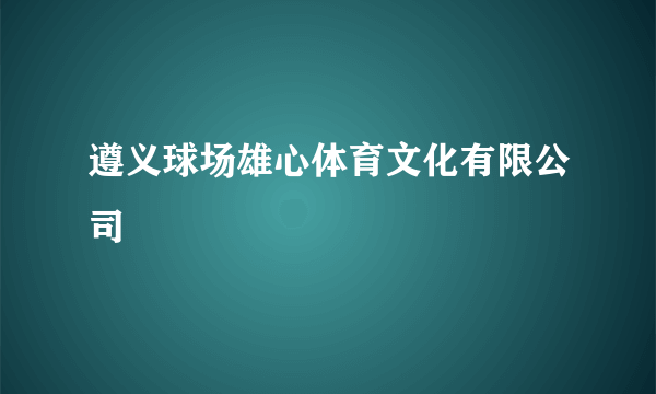 遵义球场雄心体育文化有限公司