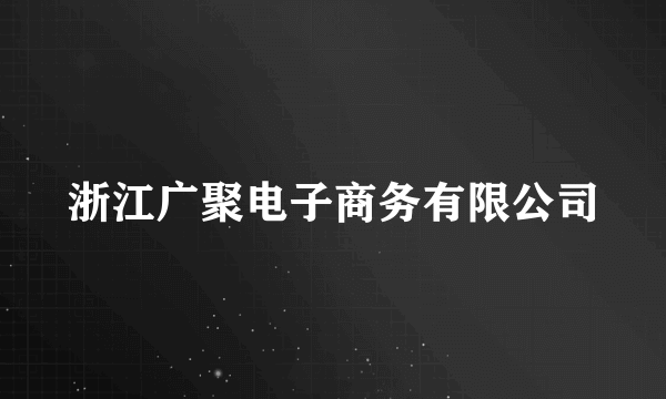 浙江广聚电子商务有限公司