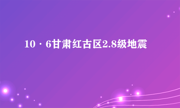 10·6甘肃红古区2.8级地震