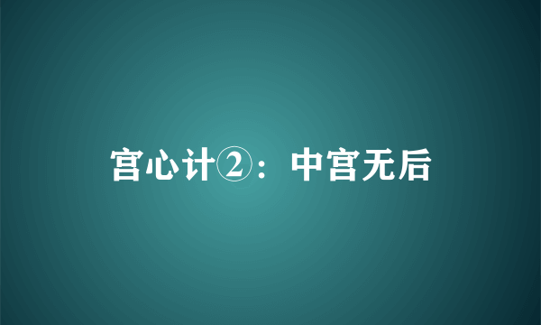 宫心计②：中宫无后