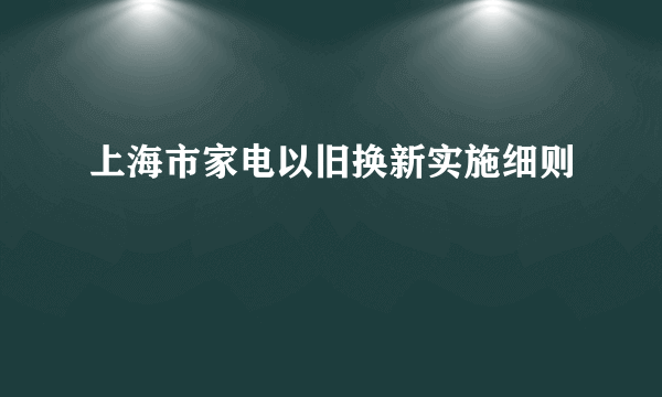 上海市家电以旧换新实施细则