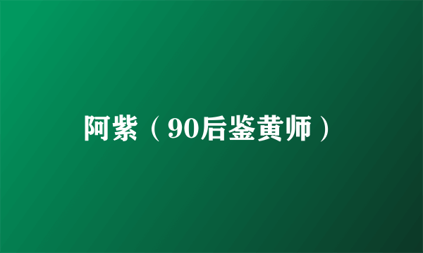 阿紫（90后鉴黄师）