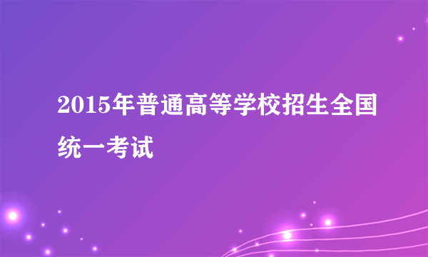 2015年普通高等学校招生全国统一考试