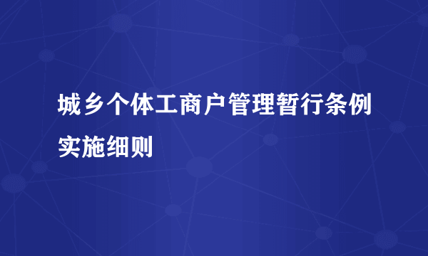 城乡个体工商户管理暂行条例实施细则