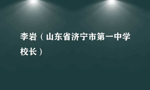 李岩（山东省济宁市第一中学校长）