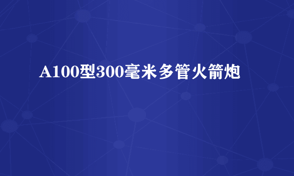 A100型300毫米多管火箭炮