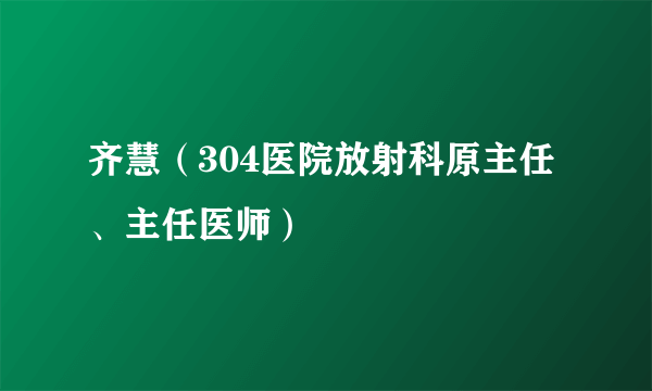 齐慧（304医院放射科原主任、主任医师）