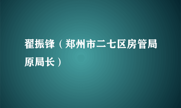 翟振锋（郑州市二七区房管局原局长）