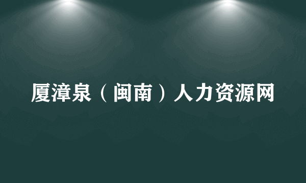 厦漳泉（闽南）人力资源网