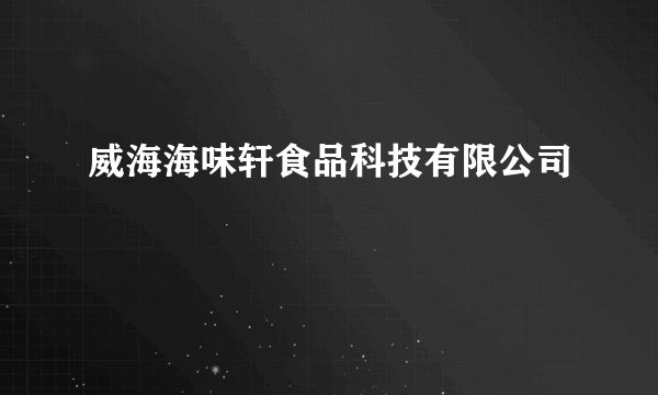 威海海味轩食品科技有限公司