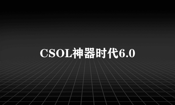 CSOL神器时代6.0