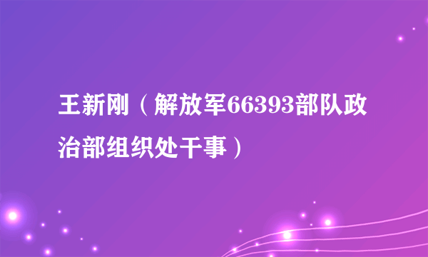 王新刚（解放军66393部队政治部组织处干事）