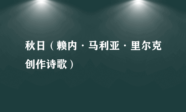 秋日（赖内·马利亚·里尔克创作诗歌）