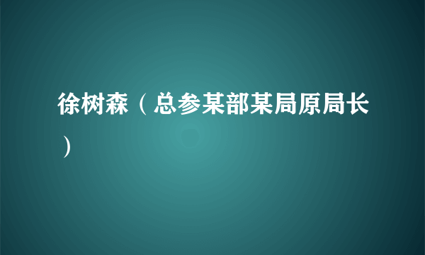 徐树森（总参某部某局原局长）