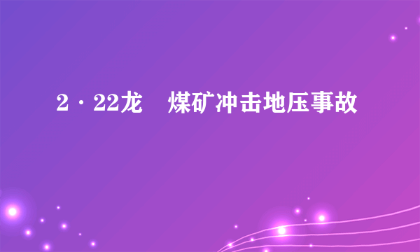 2·22龙堌煤矿冲击地压事故