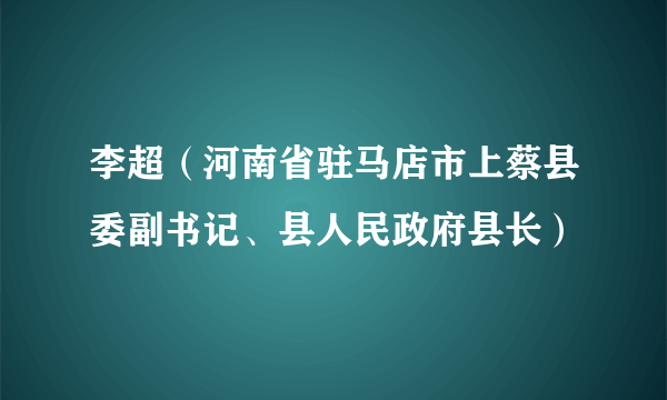 李超（河南省驻马店市上蔡县委副书记、县人民政府县长）