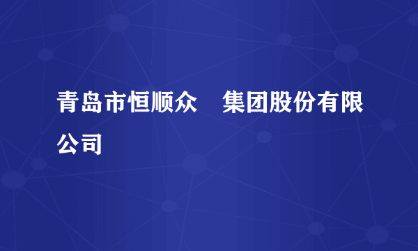 青岛市恒顺众昇集团股份有限公司