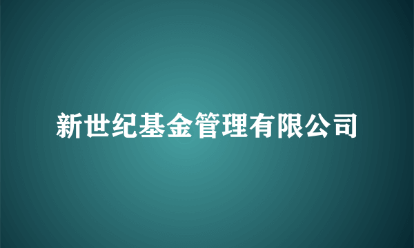 新世纪基金管理有限公司