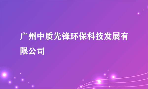 广州中质先锋环保科技发展有限公司