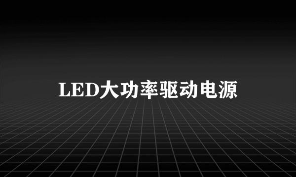 LED大功率驱动电源