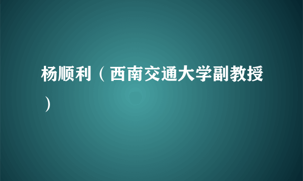 杨顺利（西南交通大学副教授）