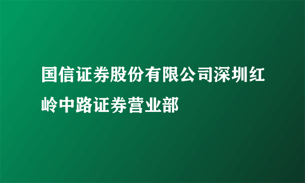 国信证券股份有限公司深圳红岭中路证券营业部