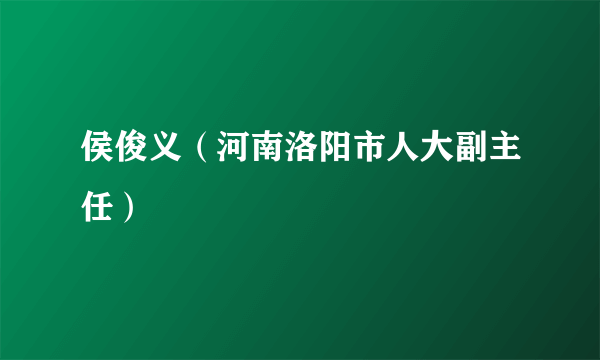 侯俊义（河南洛阳市人大副主任）