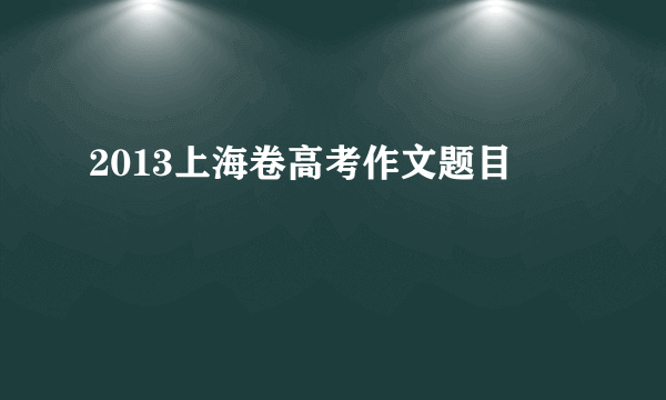 2013上海卷高考作文题目