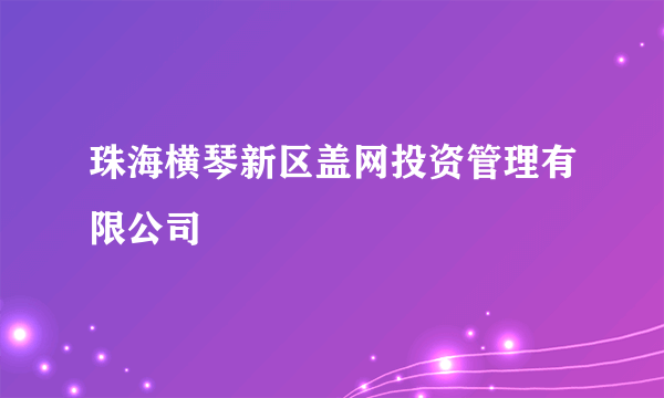 珠海横琴新区盖网投资管理有限公司