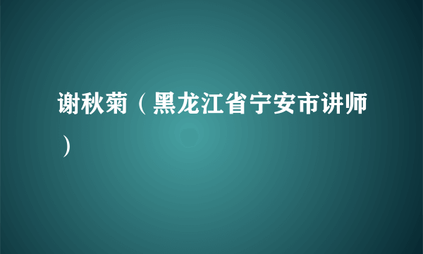 谢秋菊（黑龙江省宁安市讲师）