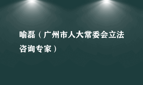 喻磊（广州市人大常委会立法咨询专家）