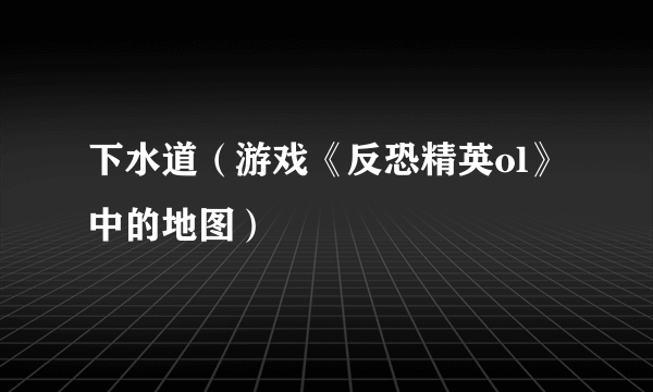 下水道（游戏《反恐精英ol》中的地图）