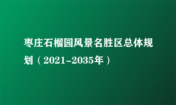 枣庄石榴园风景名胜区总体规划（2021-2035年）