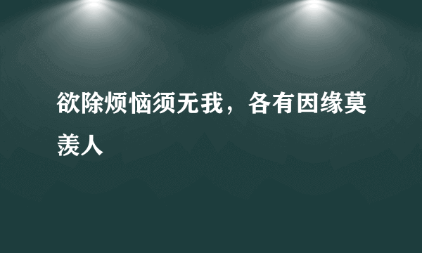 欲除烦恼须无我，各有因缘莫羡人