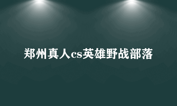 郑州真人cs英雄野战部落