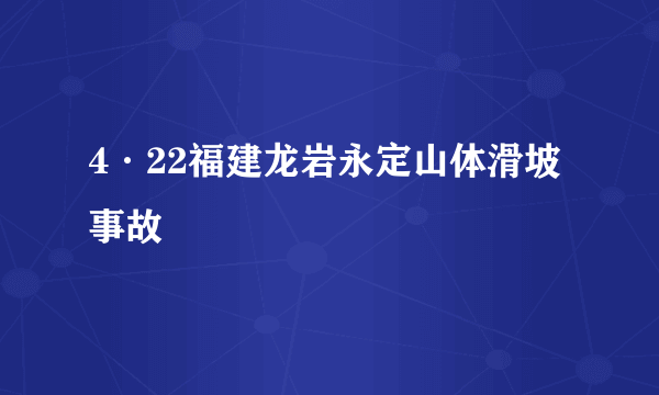 4·22福建龙岩永定山体滑坡事故