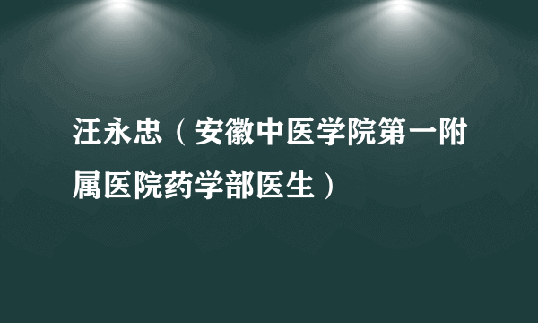 汪永忠（安徽中医学院第一附属医院药学部医生）