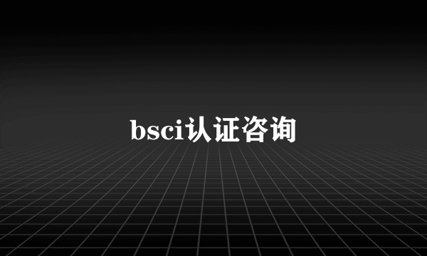 bsci认证咨询