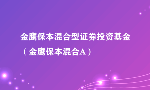 金鹰保本混合型证券投资基金（金鹰保本混合A）