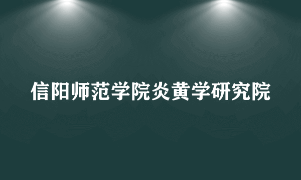 信阳师范学院炎黄学研究院