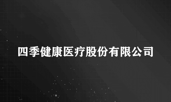 四季健康医疗股份有限公司