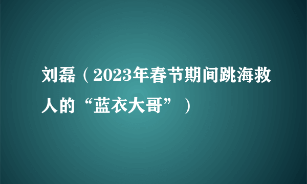 刘磊（2023年春节期间跳海救人的“蓝衣大哥”）