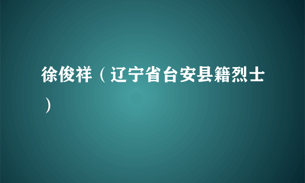 徐俊祥（辽宁省台安县籍烈士）