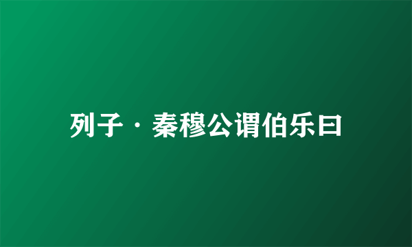 列子·秦穆公谓伯乐曰