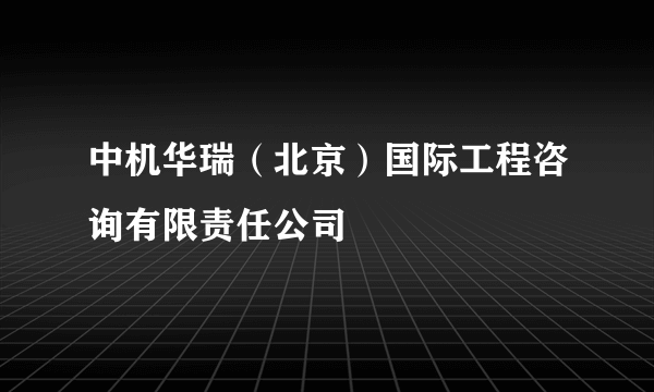 中机华瑞（北京）国际工程咨询有限责任公司