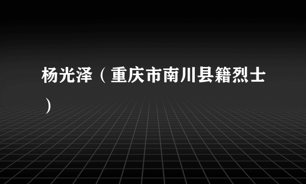 杨光泽（重庆市南川县籍烈士）