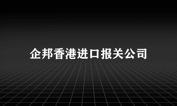 企邦香港进口报关公司