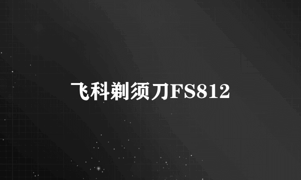 飞科剃须刀FS812